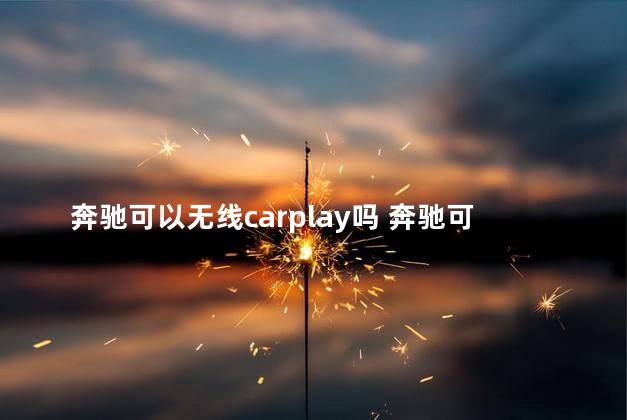 奔驰可以无线carplay吗 奔驰可以加92号汽油吗